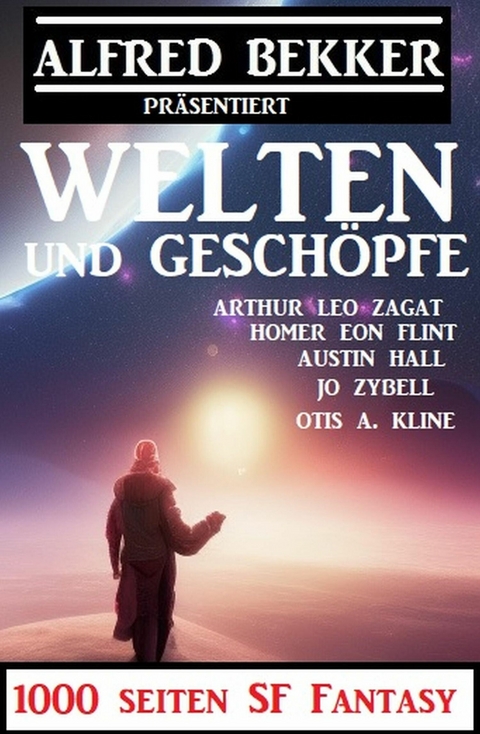 Welten und Geschöpfe:1000 Seiten SF Fantasy -  Alfred Bekker,  Jo Zybell,  Francis Stevens,  Arthur Leo Zagat,  Otis A. Kline,  Austin Hall,  Homer Eon F