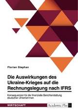 Die Auswirkungen des Ukraine-Krieges auf die Rechnungslegung nach IFRS. Konsequenzen für die finanzielle Berichterstattung deutscher Unternehmen - Florian Stephan