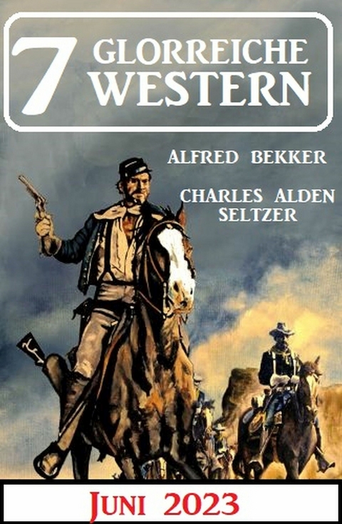 7 Glorreiche Western Juni 2023 - Alfred Bekker, Charles Alden Seltzer