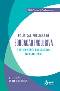 Políticas públicas de educação inclusiva e atendimento educacional especializado: reflexões à luz da teoria crítica - Élida Soares de Santana Alves