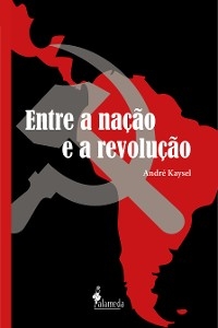 Entre a nação e a revolução - André Kaysel Velasco e Cruz