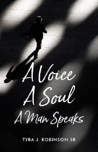 A Voice A Soul A Man Speaks - Tyra J. Robinson Sr.