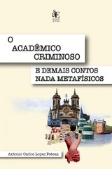 O acadêmico criminoso e demais contos nada metafísicos - Antonio Carlos Lopes Petean