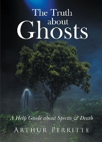 The Truth about Ghosts - Arthur Perritte