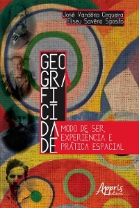 Geograficidade: Modo de Ser, Experiência e Prática Espacial - José Vanderio Cirqueira, Eliseu Savério Sposito