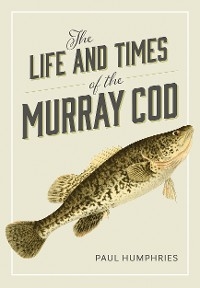 The Life and Times of the Murray Cod - Paul Humphries