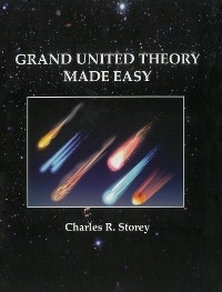 GRAND UNIFIED THEORY MADE EASY -  Charles R. Storey