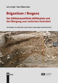 Brigantium /Bregenz: Der frühkaiserzeitliche Militärplatz - Julia Kopf, Karl Oberhofer