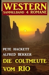 Die Coltmeute vom Rio: Western Sammelband 4 Romane - Alfred Bekker, Pete Hackett