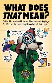 What Does That Mean?: Better Understand Idioms, Phrases, and Sayings | And Discover the Fascinating History Behind Their Origins -  Cooper The Pooper