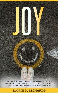 Joy: Unlock the Secret to Lasting Happiness and Fulfillment - Lance P Richards