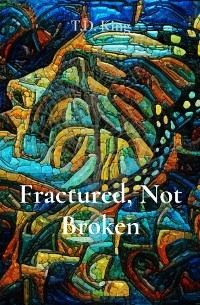 Fractured, Not Broken -  T.D. King