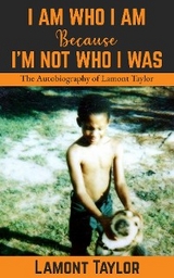 I Am Who I Am Because I'm Not Who I Was -  Lamont Taylor