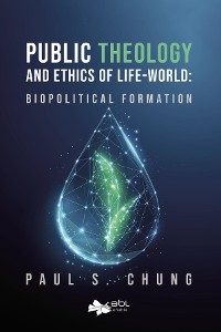 Public Theology and Ethics of Life-World - Paul S. Chung