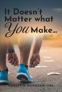 It Doesn't Matter what You Make... -  Robert M Donovan MBA