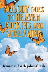 Nobody Goes To Heaven Kicking and Screaming - Kimmy Littlejohn-Clark