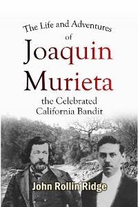 The Life and Adventures of Joaquin Murieta, the Celebrated California Bandit - John Rollin Ridge