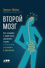 Второй мозг: Как микробы в кишечнике управляют нашим настроением, решениями и здоровьем - Эмеран Майер