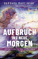 AUFBRUCH INS NEUE MORGEN: Lichtbotschaften von den Plejaden - Barbara Marciniak