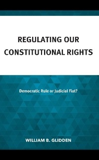 Regulating Our Constitutional Rights -  William  B. Glidden