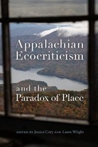 Appalachian Ecocriticism and the Paradox of Place -  Elisabeth Aiken,  M. Joseph Aloi,  Cynthia Belmont,  Theresa Burriss,  Cameron Williams Crawford,  Evan Gurney,  Ethan Mannon,  Michael S. Martin