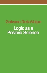 Logic as a Positive Science -  Galvano Della Volpe