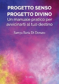 Progetto Senso, Progetto Divino: Un manuale pratico per avvicinarti al tuo destino - Samya Ilaria Di Donato