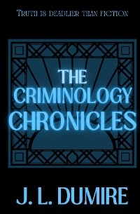 The Criminology Chronicles - J.L. Dumire