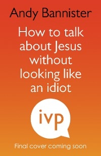 How to Talk about Jesus without Looking like an Idiot -  Andy Bannister