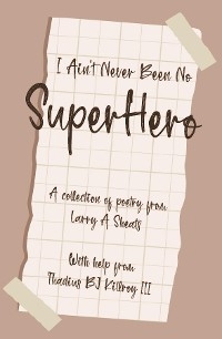 I AIN'T NEVER BEEN NO SUPER HERO -  LARRY A SHEATS