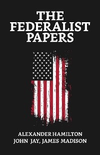 The Federalist Papers - James &amp Hamilton;  Jay &  Madison Madison