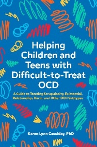 Helping Children and Teens with Difficult-to-Treat OCD -  Karen Lynn Cassiday