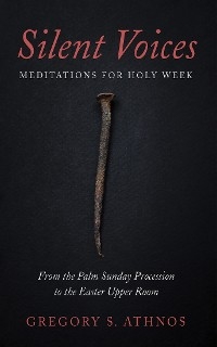 Silent Voices: Meditations for Holy Week - Gregory S. Athnos