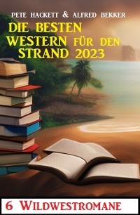 Die besten Western für den Strand 2023: - Alfred Bekker, Pete Hackett