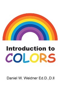 Introduction to Colors - Daniel W. Weidner Ed.D.D.ll