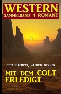 Mit dem Colt erledigt: Western Sammelband 4 Romane - Alfred Bekker, Pete Hackett