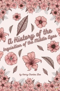 History of the Inquisition of the Middle Ages - Vol I -  Henry Charles Lea