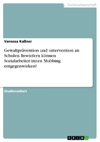 Gewaltprävention und -intervention an Schulen. Inwiefern können Sozialarbeiter:innen Mobbing entgegenwirken? - Vanessa Kaßner