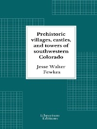 Prehistoric villages, castles, and towers of southwestern Colorado - Jesse Walter Fewkes