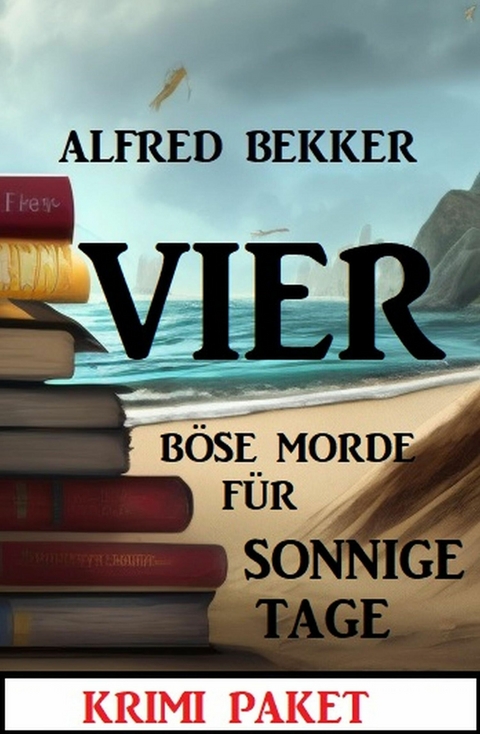 Vier böse Morde für sonnige Tage: Krimi Paket -  Alfred Bekker