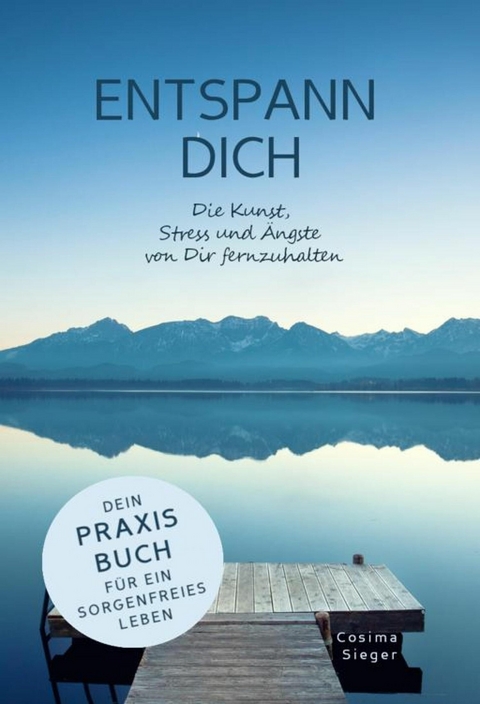 ENTSPANN DICH! Die Kunst, Stress und Ängste von Dir fernzuhalten - Cosima Sieger