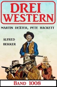 Drei Western Band 1008 - Alfred Bekker, Pete Hackett, Martin Dexter