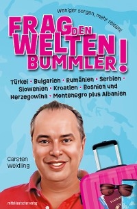 Frag den Weltenbummler! Türkei, Bulgarien, Rumänien, Serbien, Slowenien, Kroatien, Bosnien und Herzegowina, Montenegro plus Albanien - Carsten Weidling