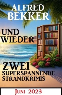 Und wieder zwei superspannende Strandkrimis Juni 2023 - Alfred Bekker