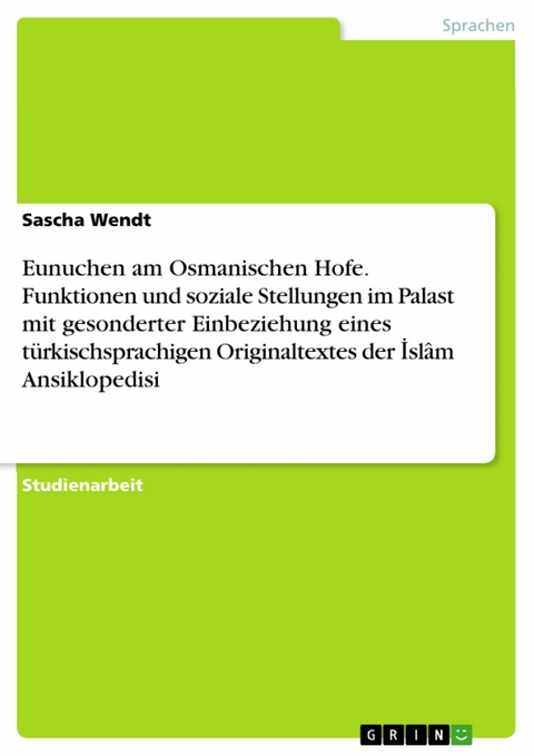 Eunuchen am Osmanischen Hofe. Funktionen und soziale Stellungen im Palast mit gesonderter Einbeziehung eines türkischsprachigen Originaltextes der İslâm Ansiklopedisi - Sascha Wendt