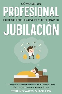 Cómo ser un Profesional Exitoso en el Trabajo y Acelerar tu Jubilación - Shane Law, Sterling Watts