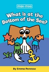 Max-moo What is at the Bottom of the Sea? - Emma Penrose