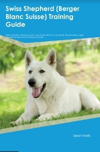 Swiss Shepherd (Berger Blanc Suisse)  Training Guide  Swiss Shepherd Training Includes - Sean Harris