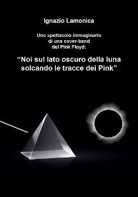 “Noi sul lato oscuro della luna solcando le tracce dei Pink” - Ignazio Lamonica