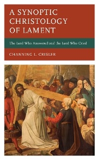 Synoptic Christology of Lament -  Channing L. Crisler